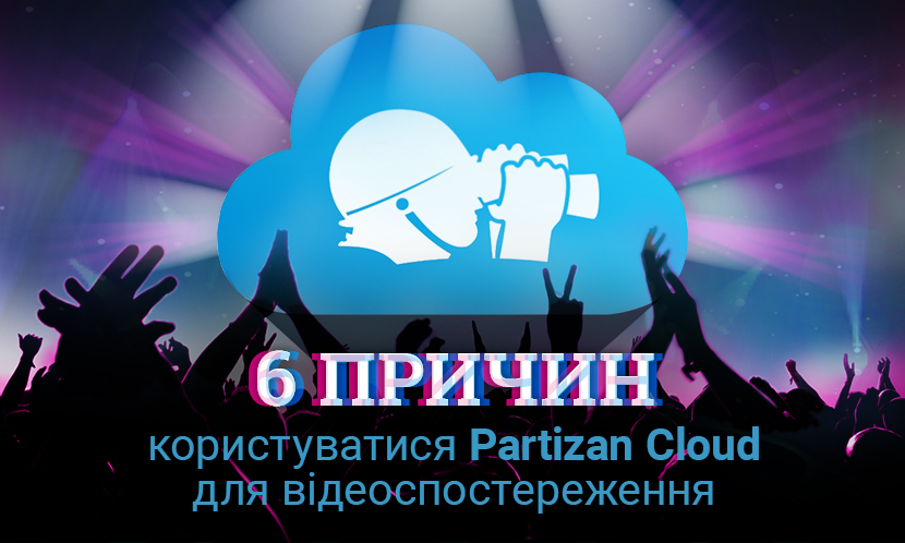 Відеонагляд 6 залізних причин використовувати Partizan Cloud для відеоспостереження